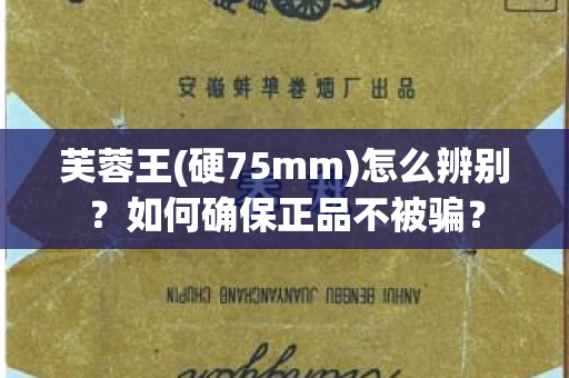 芙蓉王(硬75mm)怎么辨别？如何确保正品不被骗？